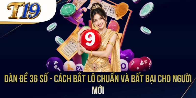 Dàn Đề 36 Số - Cách Bắt Lô Chuẩn Và Bất Bại Cho Người Mới