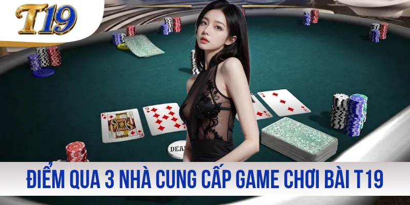 Điểm qua 3 nhà cung cấp game chơi bài T19