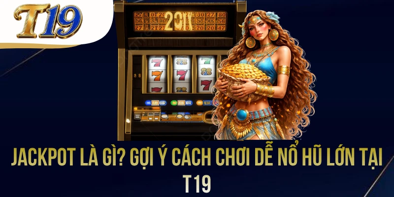 Jackpot Là Gì? Gợi Ý Cách Chơi Dễ Nổ Hũ Lớn Tại T19