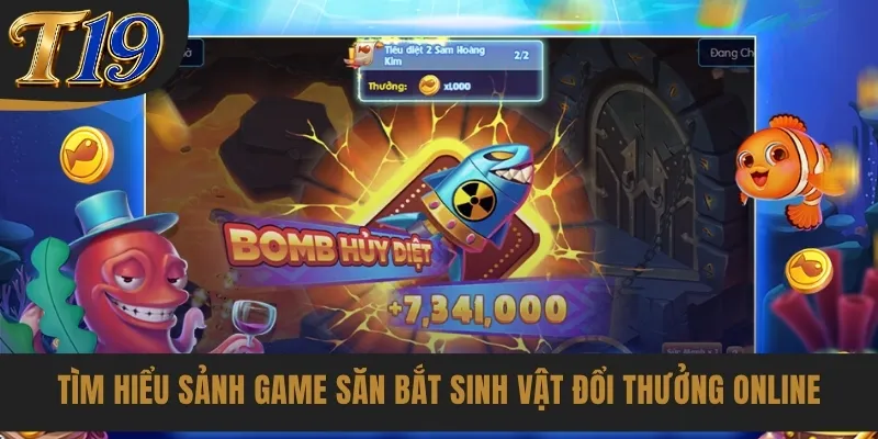 Tìm hiểu sảnh game săn bắt sinh vật đổi thưởng online